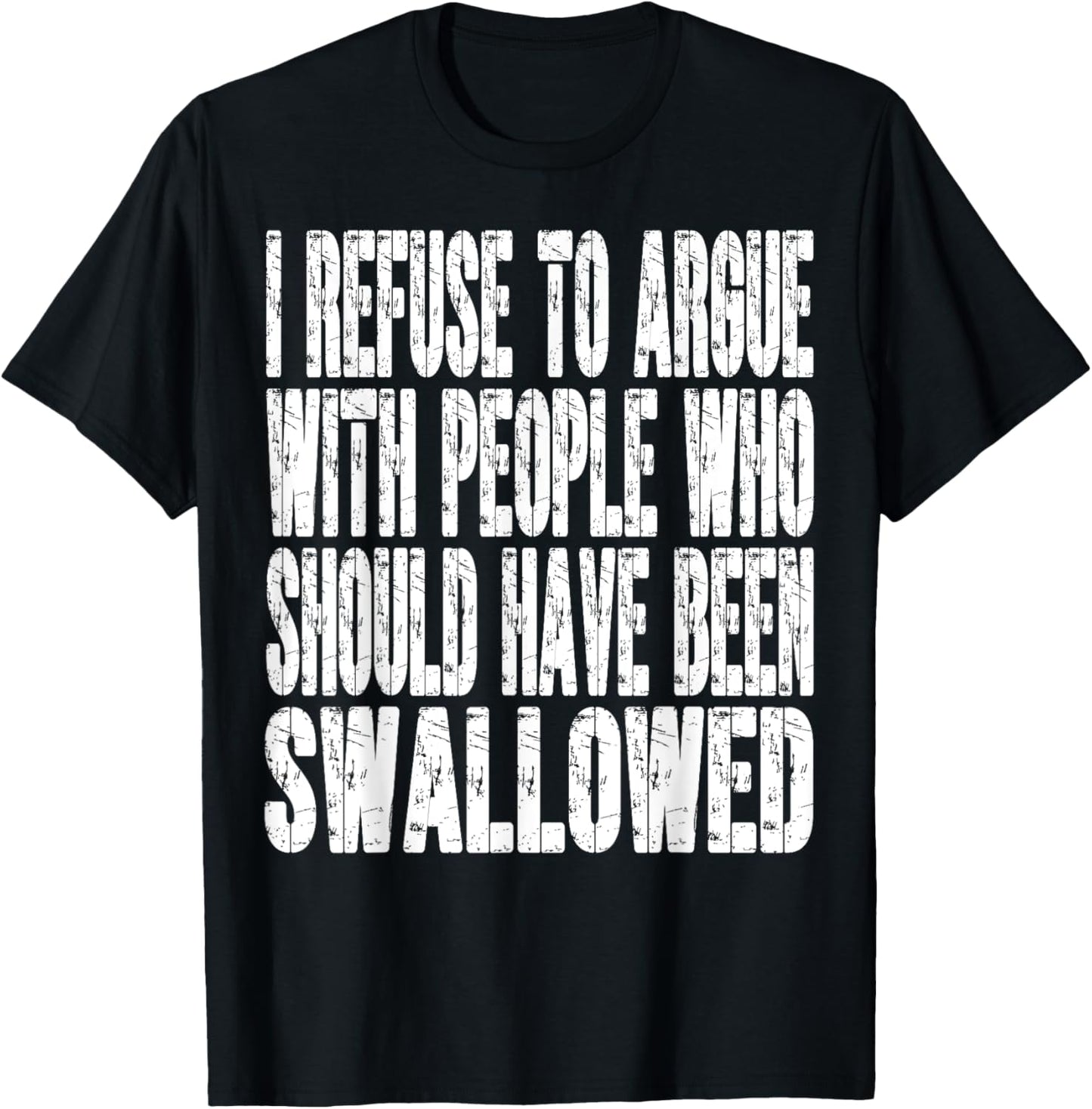 I Refuse To Argue With People Who Should Have Been Swallowed T-Shirt