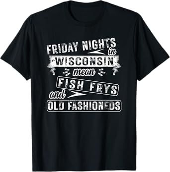 Friday Nights In Wisconsin Fish Frys And Old Fashioneds T-Shirt