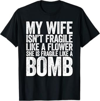 My Wife Isn't Fragile Like A Flower She Is Like A Bomb Shirt T-Shirt