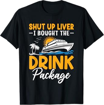 Funny Cruise Shut Up Liver I Bought The Drink Package T-Shirt