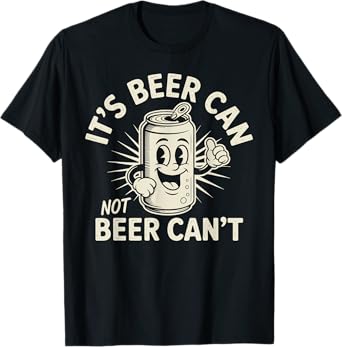It's Beer Can Not Beer Can't T-Shirt