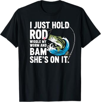 I Just Hold My Rod Wiggle My Worm & She's on It Angler Joke T-Shirt