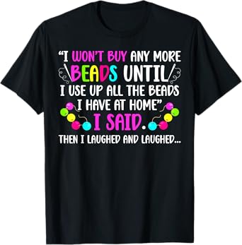I Won't Buy Any More Beads Beading Beader Beadwork T-Shirt