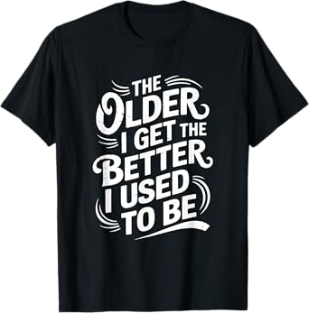 The Older I Get the Better I Used to Be T-Shirt