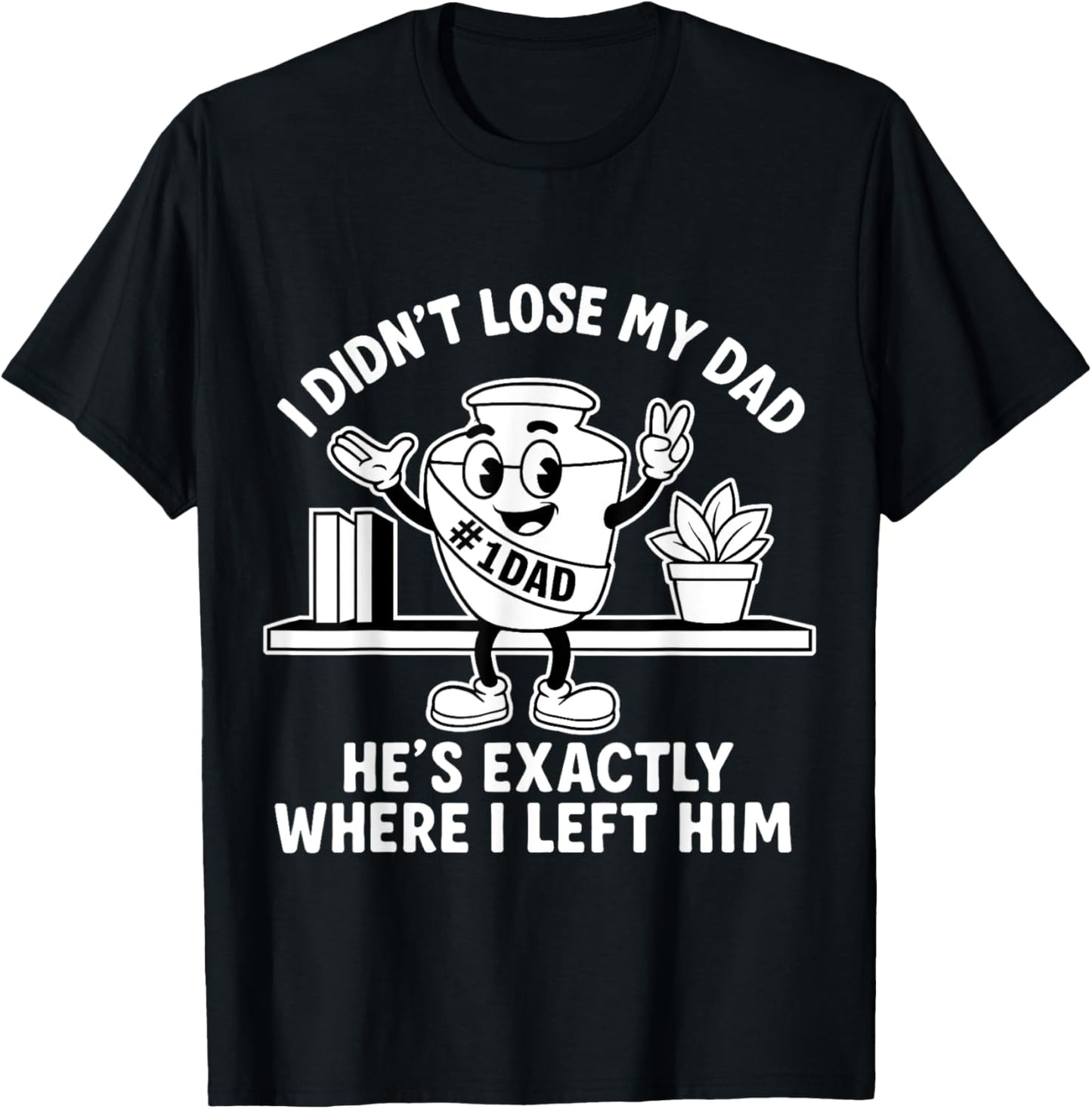 I Didn't Lose My Dad He's Exactly Where I Left Him T-Shirt