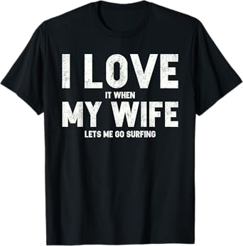 Mens I Love It When My Wife Lets Me Go Surfing T Shirt