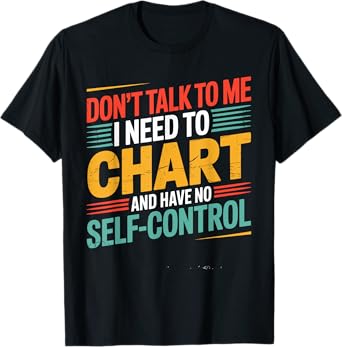 Don't Talk To Me I Need To Chart And Have No Self Control T-Shirt