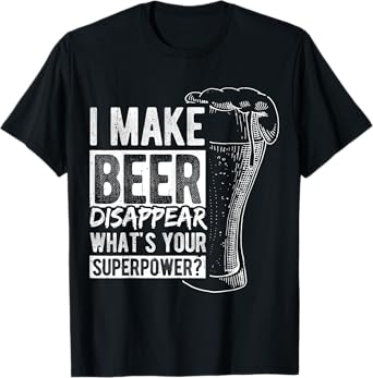 I Make Beer Disappear What's Your Superpower? Funny Beer T-Shirt