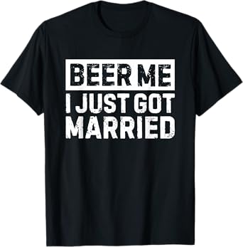 Beer Me I Just Got Married T-Shirt
