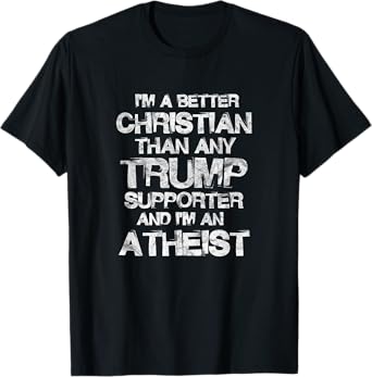 I'm A Better Christian Than Any Trump Supporter Atheist T-Shirt