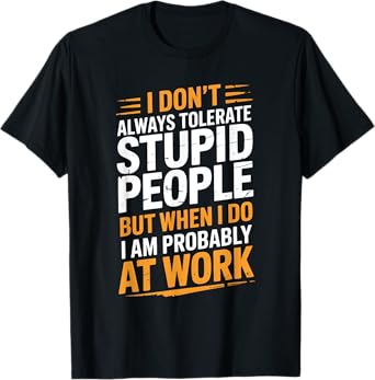 I Don't Always Tolerate Stupid People When I Do I'm At Work T-Shirt
