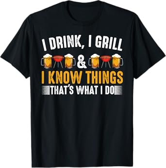 I Drink I Grill And I Know Things BBQ Grill Beer Lovers T-Shirt