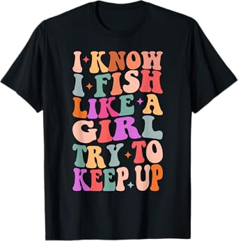 I Know I Fish Like A Girl Try To Keep Up Colorful Groovy T-Shirt