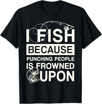 I Fish Because Punching People Is Frowned Upon T-Shirt
