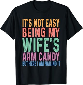 It's Not Easy Being My Wife's Arm Candy Funny Husband T-Shirt