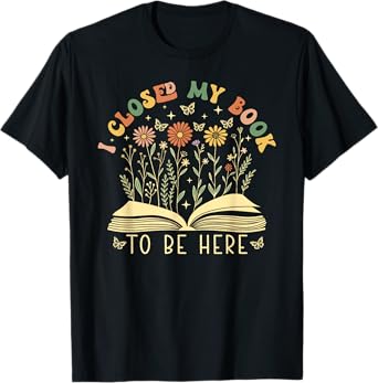 I Closed My Book To Be Here Floral Bookworm Funny Reading T-Shirt
