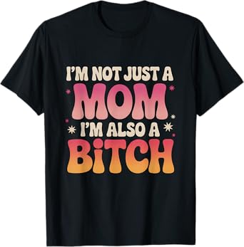 Funny I'm Not Just A Mom I'm Also A Bitch T-Shirt