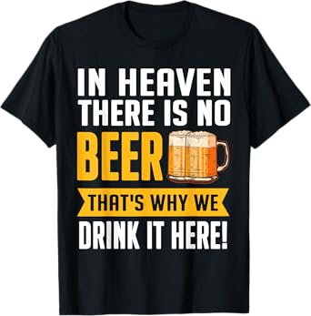 In Heaven There Is No Beer That's Why We Drink It Here Shirt T-Shirt