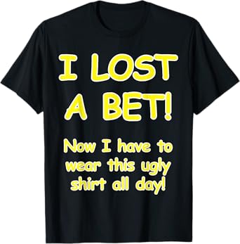 "I lost a bet! Now I have to wear this ugly t-shirt all day" T-Shirt