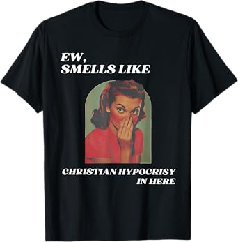 Ew, smells like Christian hypocrisy in here T-Shirt