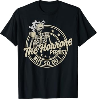 Funny Skeleton Coffee The Horrors Persist But So Do I Humor T-Shirt