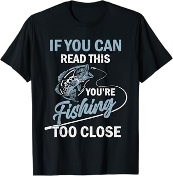 If You Can Read This Youre Fishing Too Close Fisherman Funny T-Shirt