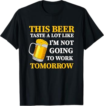 This Beer Taste A Lot Like I'm Not Going To Work Tomorrow T-Shirt