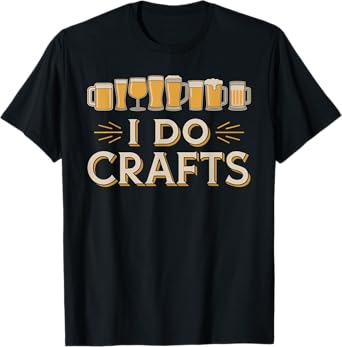 I Do Crafts Beer t shirt Funny Shirt for Beer Lovers T-Shirt