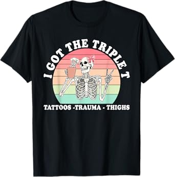 I Got The Triple T Tattoos Trauma Thighs Funny Skeleton T-Shirt