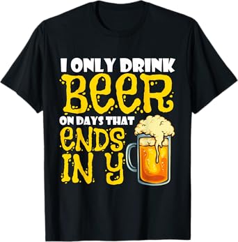 I Only Drink Beer On Days That End In Y T-Shirt