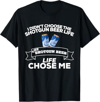 I Didn't Choose Shotgun Beer Life Shotgun Beer Life Chose Me T-Shirt