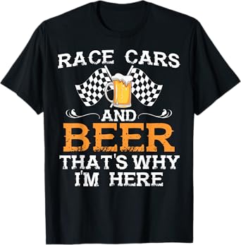Race Cars And Beer That's Why I Am Here Race Cars And Beer T-Shirt