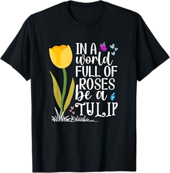 Tulip Flowers In A World Full Of Roses Be A Tulip T-Shirt