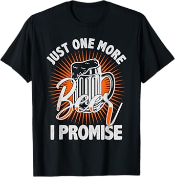 Just one more beer I promise Shirt for beer lover T-Shirt