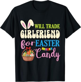 Boyfriend Will Trade Girlfriend For Easter Candy Eggs Basket T-Shirt