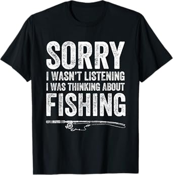 Sorry I Wasn't Listening I Was Thinking About Fishing TShirt T-Shirt