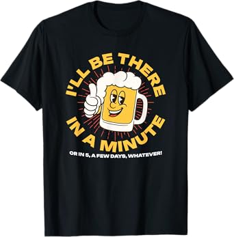 I'll Be There in A Minute, Funny Drinking Quote, Beer Season T-Shirt