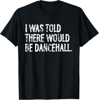 I Was Told There Would Be Dancehall T-Shirt