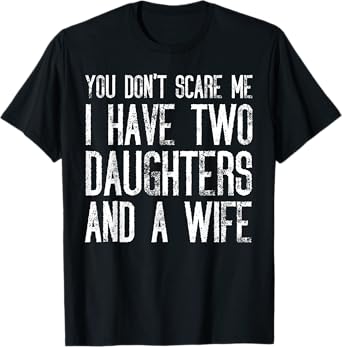 You Don't Scare Me I Have Two Daughters And A Wife Funny T-Shirt