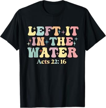Baptism Left it in the water Jesus Baptized women Men Boy T-Shirt
