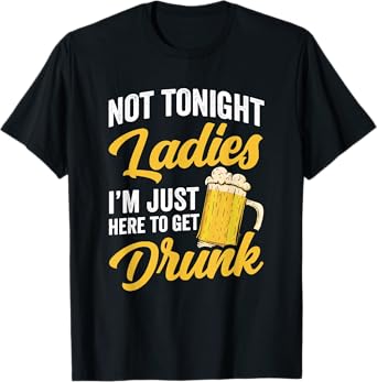 Not Tonight Ladies Iโm Just Here to Get Drunk Funny T-Shirt