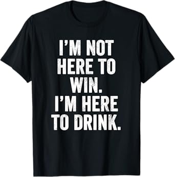 Weekend Warrior T-Shirt Not Here to Win I'm Here to Drink T-Shirt