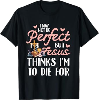 I may not be perfect but jesus thinks i'm to die for T-Shirt