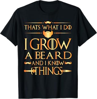 Thats what i do I grow a beard and i know things tshirt T-Shirt