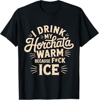 I Drink My Horchata Warm Because F#ck Ice Funny T-Shirt