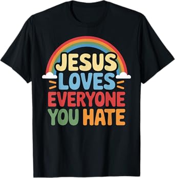 Jesus Loves Everyone You Hate T-Shirt