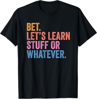 Funny Back To School Bet. Let’s Learn Stuff Or Whatever T-Shirt