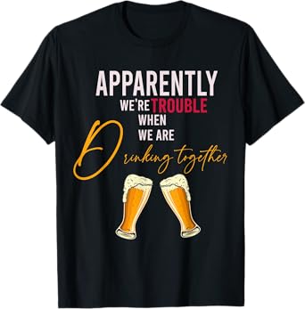 Funny Apparently We're Trouble When We Are drinking Together T-Shirt