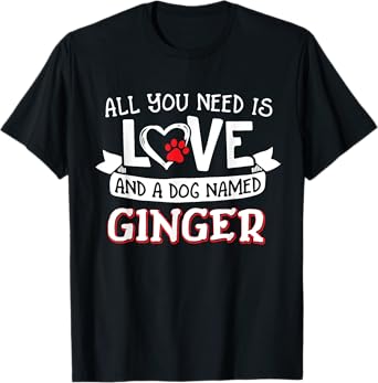 All you need is love and a dog named Ginger small large T-Shirt