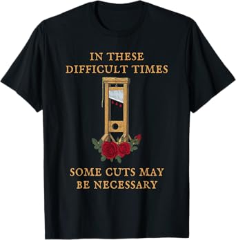 In These Difficult Times Some Cuts May Be Necessary T-Shirt